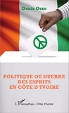 Denis Gueu - Politique ou guerre des esprits en Côte d'Ivoire.