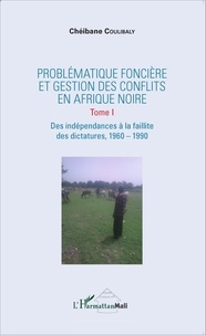 Chéibane Coulibaly - Problématique foncière et gestion des conflits en Afrique Noire - Tome 1, Des indépendances à la faillite des dictatures, 1960-1990.