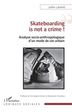 Julien Laurent - Skateboarding is not a crime ! - Analyse socio-anthropologique d'un mode de vie urbain.