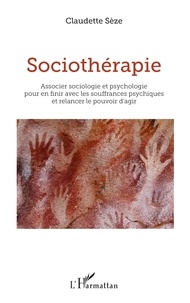 Claudette Sèze - Sociothérapie - Associer sociologie et psychologie pour en finir avec les souffrances psychiques et relancer le pouvoir d'agir.
