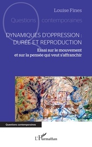 Louise Fines - Dynamiques d'oppression : durée et reproduction - Essai sur le mouvement et sur la pensée qui veut s'affranchir.