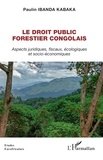 Kabaka paulin Ibanda - Le droit public forestier congolais - Aspects juridiques, fiscaux, écologiques et socio-économiques.