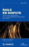 Adrien Cané - Rails en dispute - L'évolution incertaine de la concurrence ferroviaire en France.