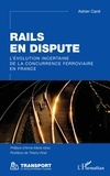 Adrien Cané - Rails en dispute - L'évolution incertaine de la concurrence ferroviaire en France.