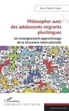 Anne-Sophie Cayet - Philosopher avec des adolescents migrants plurilingues - Un enseignement-apprentissage de la rencontre interculturelle.