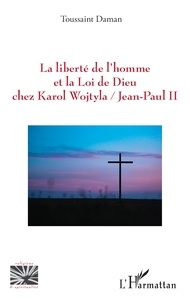 Toussaint Daman - La liberté de l’homme et la Loi de Dieu chez Karol Wojtyla.