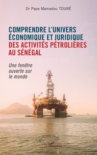 Pape mamadou Toure - Comprendre l'univers économique et juridique des activités pétrolières au Sénégal - Une fenêtre ouverte sur le monde.
