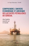 Pape mamadou Toure - Comprendre l'univers économique et juridique des activités pétrolières au Sénégal - Une fenêtre ouverte sur le monde.
