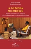 Mbita christian Abolo - La télévision au Cameroun - Regards croisés sur les pratiques et les usages dans un système sociotechnique.