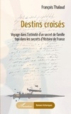 François Thalaud - Destins croisés - Voyage dans l'intimité d'un secret de famille tapi dans les secrets d'Histoire de France.