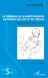 Rémi Remondière et Jean-Pierre Goubert - La fabrique de la kinésithérapie en France aux XIXe et XXe siècles - Pratiques populaires et pratiques savantes.