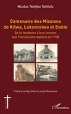 Tshifufu nicolas Tshijika - Centenaire des Missions de Kilwa, Lukonzolwa et Dubie - De la fondation à leur cession aux Franciscains wallons en 1938.