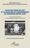 Ella samuel-béni Ella et Dang hanse gilbert Mbeng - L’élite politique de l’Est et la question de l’indépendance du Cameroun depuis 1946 - Contribution à l’histoire et à la sociologie politiques du Cameroun.