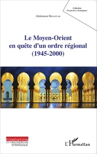 Abdennour Benantar - Le Moyen-Orient en quête d'un ordre régional (1945-2000).