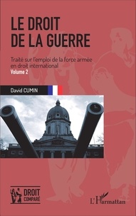 David Cumin - Le droit de la guerre - Traité sur l'emploi de la force armée en droit international Volume 2.