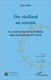 Elise Feller - Du vieillard au retraité - La construction de la vieillesse dans la France du XXe siècle.