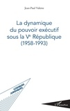 Jean-Paul Valette - La dynamique du pouvoir exécutif sous la Ve République (1958-1993).