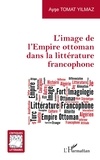Ayse Tomat Yilmaz - L'image de l'Empire ottoman dans la littérature francophone.