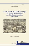 Pascal Teinturier - L'évolution pharmaceutique - Les syndicats pharmaceutiques entre libéralisme et mutualisme (1803-1943).