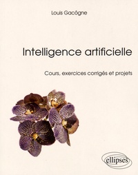 Louis Gacôgne - Intelligence artificielle - Cours, exercices corrigés et projets.