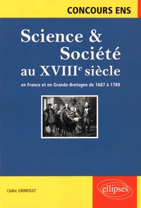 Cédric Grimoult - Science & Société au XVIIIe siècle en France et en Grande-Bretagne de 1687 à 1789 - Synthèse et documents.