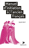 Agnès Baril - Manuel d'initiation à l'ancien français.