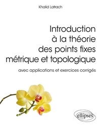 Khalid Latrach - Introduction à la théorie des points fixes métrique et topologique - Avec applications et exercices corrigés.