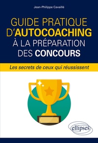 Jean-Philippe Cavaillé - Guide pratique d'autocoaching à la préparation des concours - Les secrets de ceux qui réussissent.
