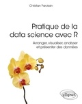 Christian Paroissin - Pratique de la data science avec R - Arranger, visualiser, analyser et présenter des données.