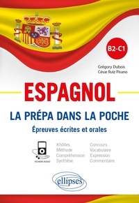 Grégory Dubois et César Ruiz Pisano - Espagnol B2-C1 - La prépa dans la poche. Epreuves écrites et orales.