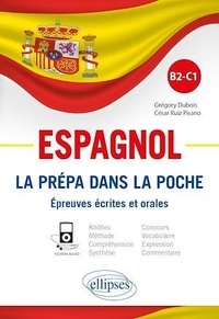 Grégory Dubois et César Ruiz Pisano - Espagnol B2-C1 - La prépa dans la poche. Epreuves écrites et orales.
