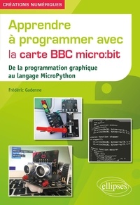 Frédéric Gadenne - Apprendre à programmer avec la carte BBC micro:bit - De la programmation graphique au langage MicroPython.