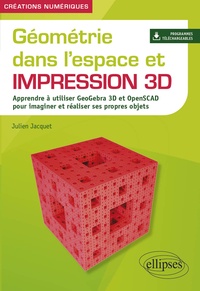 Julien Jacquet - Géométrie dans l'espace et impression 3D - Apprendre à utiliser GeoGebra 3D et OpenSCAD pour imaginer et réaliser ses propres objets.