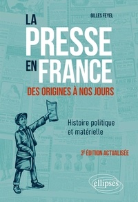 Gilles Feyel - La presse en France des origines à nos jours - Histoire politique et matérielle.