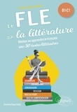 Charlotte Royer Bahja - Le FLE par la littérature B1-C1 - Réviser ou apprendre le français avec 30 textes littéraires.