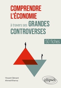 Vincent Clément et Ahmed Kherraz - Comprendre l'économie à travers ses grandes controverses - 50 fiches.