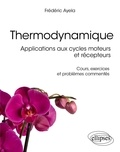 Frédéric Ayela - Thermodynamique - Applications aux cycles moteurs et récepteurs - Cours, exercices et problèmes commentés.