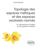 Vincent Blanloeil - Topologie des espaces métriques et des espaces vectoriels normés - En 148 exercices corrigés et 554 questions vrai/faux.