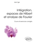 Alain Yger - Intégration, espaces de Hilbert et analyse de Fourier - Cours et exercices corrigés.