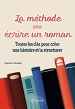 Ségolène Chailley - La méthode pour écrire un roman - Toutes les clés pour créer une histoire et la structurer.