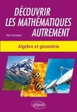 Dirk Verstegen - Découvrir les mathématiques autrement - Algèbre et géométrie.