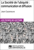  Encyclopaedia Universalis - La Société de l'ubiquité : communication et diffusion de Jean Cazeneuve - Les Fiches de lecture d'Universalis.