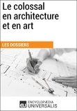 Encyclopaedia Universalis - Le colossal en architecture et en art - Les Dossiers d'Universalis.