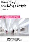  Encyclopaedia Universalis - Fleuve Congo. Arts d'Afrique centrale (Paris - 2010) - Les Fiches Exposition d'Universalis.