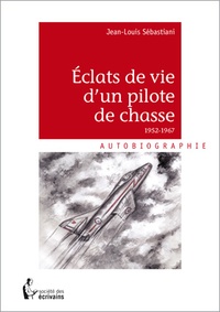Jean-Louis Sebastiani - Eclats de vie d'un pilote de chasse 1952-1967.