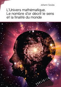 Johann Soulas - L'univers mathématique - Le nombre d'or décrit le sens et la finalité du monde.