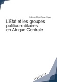 Edouard Epiphane Yogo - L'Etat et les groupes politico-militaires en Afrique centrale.