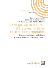 Bernard Ambassa et Jean-Claude Abada Medjo - L'Afrique en discours : littératures, médias et arts contemporains - Tome 2, Les représentations artistiques et médiatiques sur l'Afrique.