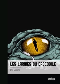 Eric Leclerc - Les larmes du crocodile - Confessions d’un gentil monsieur violent.