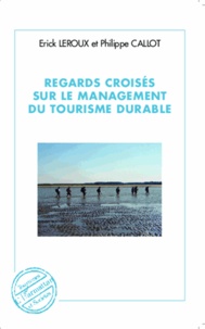 Erick Leroux et Philippe Callot - Regards croisés sur le management du tourisme durable.